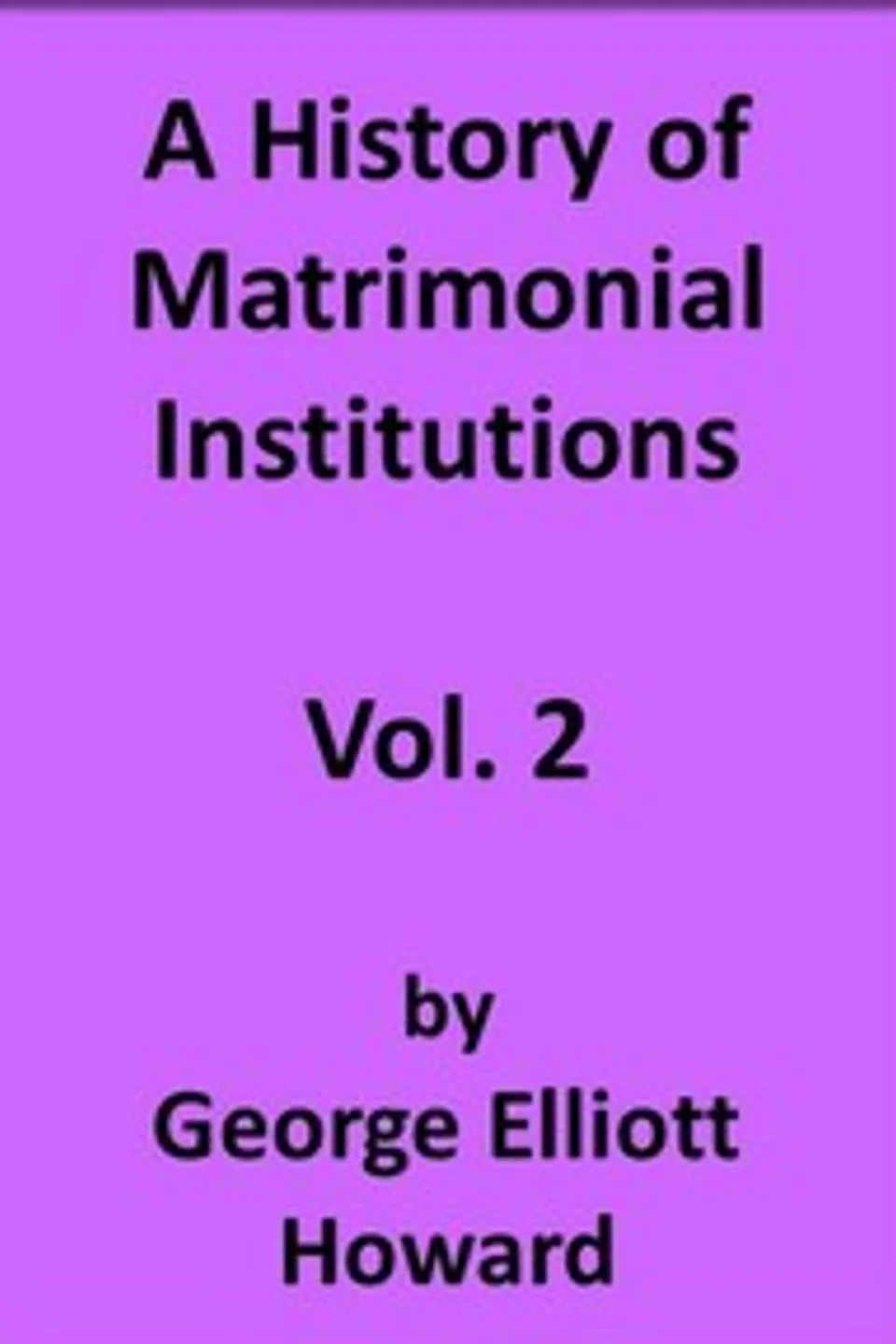 A History of Matrimonial Institutions, Vol. 2 of 3, George Elliott Howard