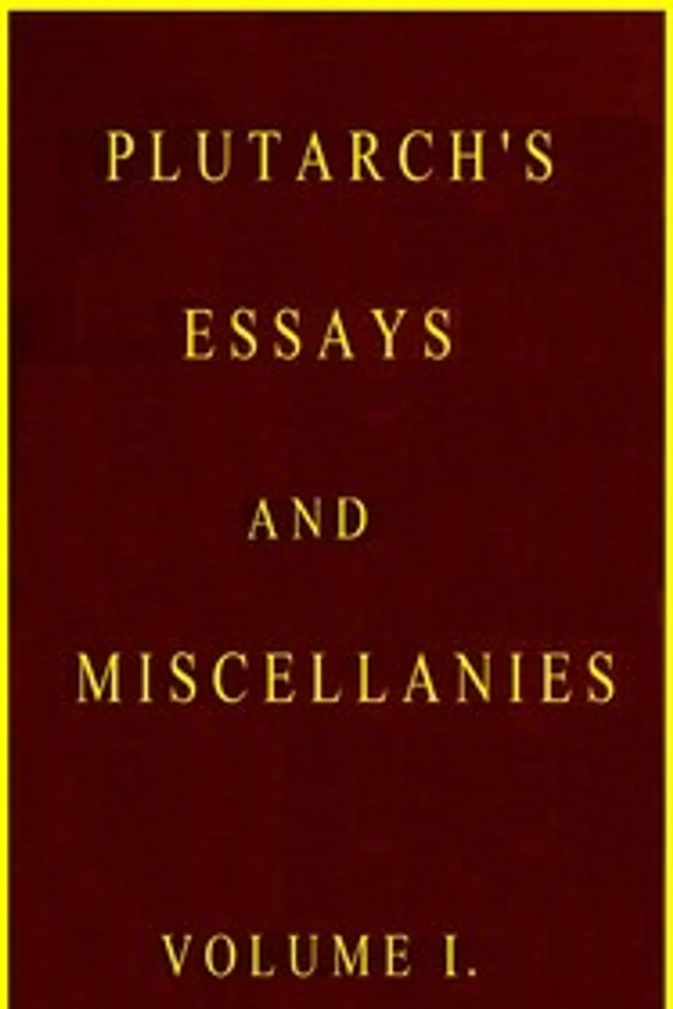 Plutarch's essays and miscellanies, Vol. 1 (of 5) : $b Comprising all his works collected under the title of "Morals", Plutarch