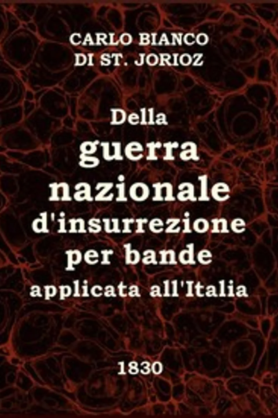 Della guerra nazionale d'insurrezione per bande, applicata all'Italia: Trattato dedicato ai buoni Italiani da un amico del Paese, Carlo Bianco