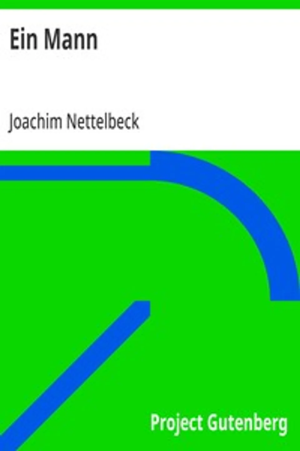 Ein Mann: Des Seefahrers und aufrechten Bürgers Joachim Nettelbeck wundersame Lebensgeschichte von ihm selbst erzählt, Joachim Nettelbeck