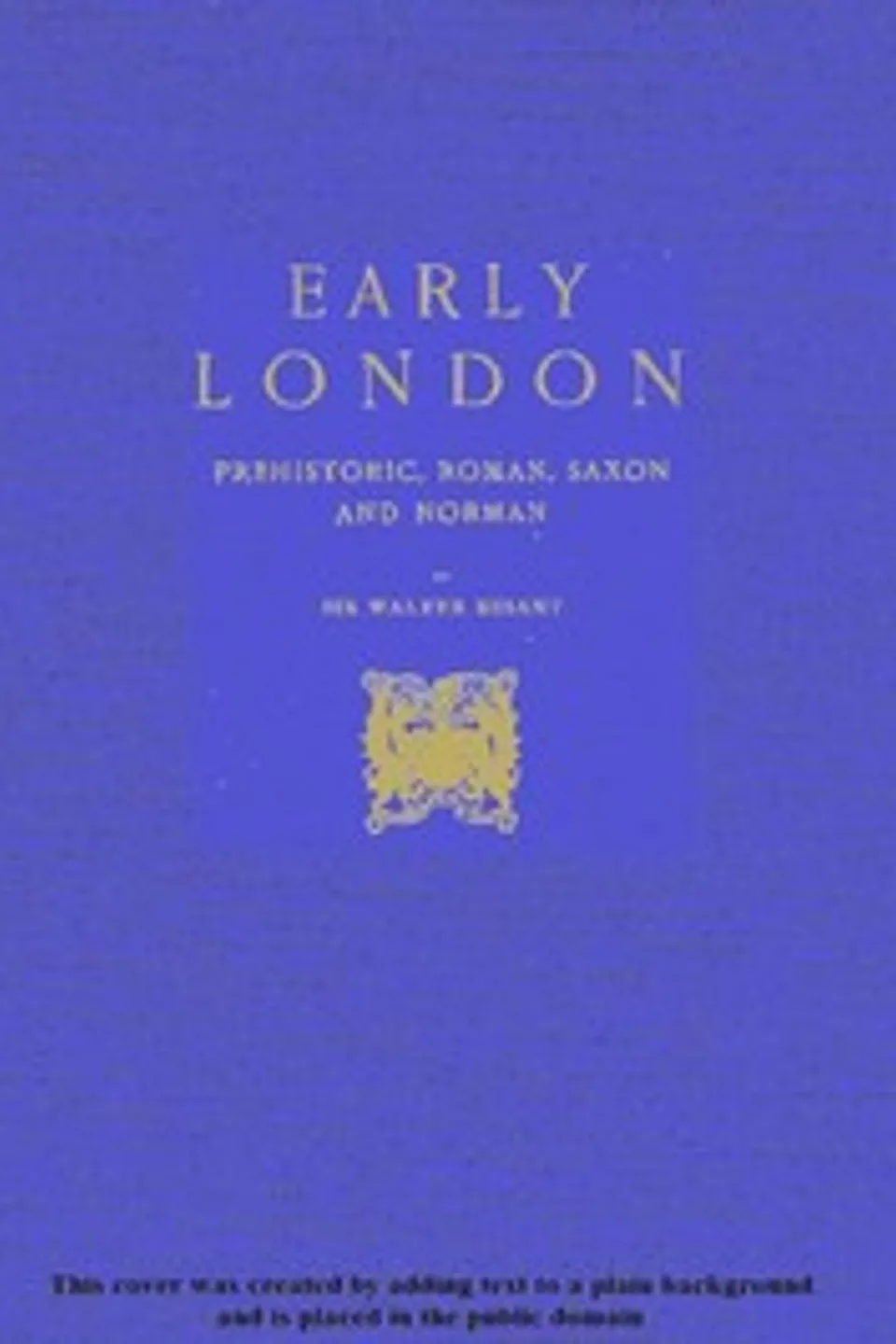 Early London: Prehistoric, Roman, Saxon and Norman, Walter Besant