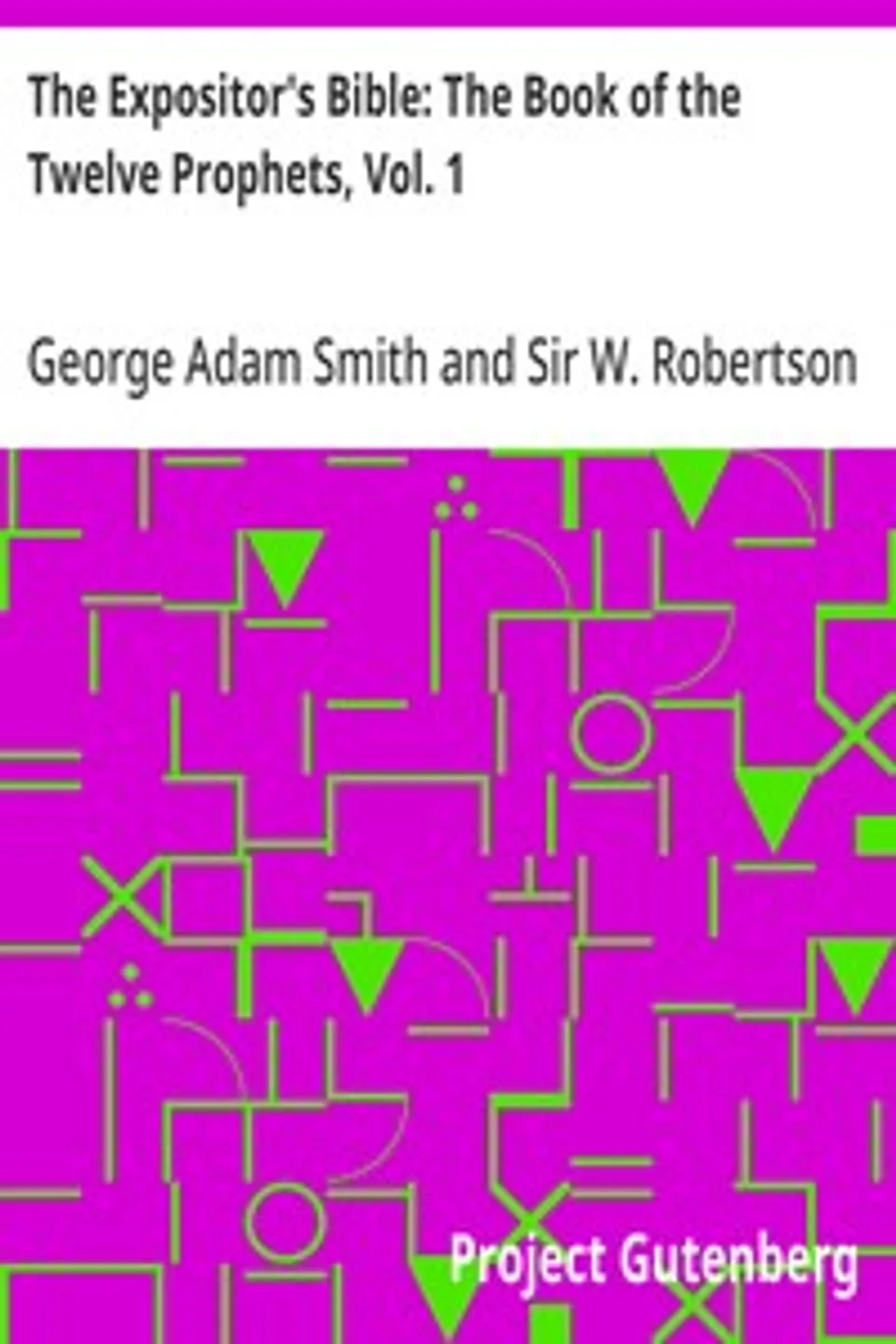 The Expositor's Bible: The Book of the Twelve Prophets, Vol. 1: Commonly Called the Minor, George Adam Smith