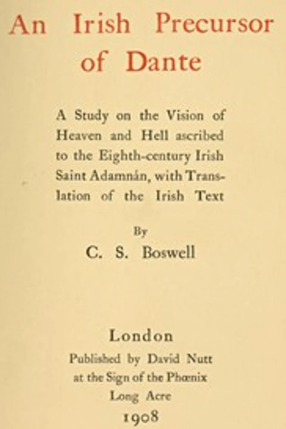 An Irish precursor of Dante : $b a study on the Vision of Heaven and Hell ascribed to the eighth-century Irish saint Adamnán, with translation of the Irish text, Charles Stuart Boswell