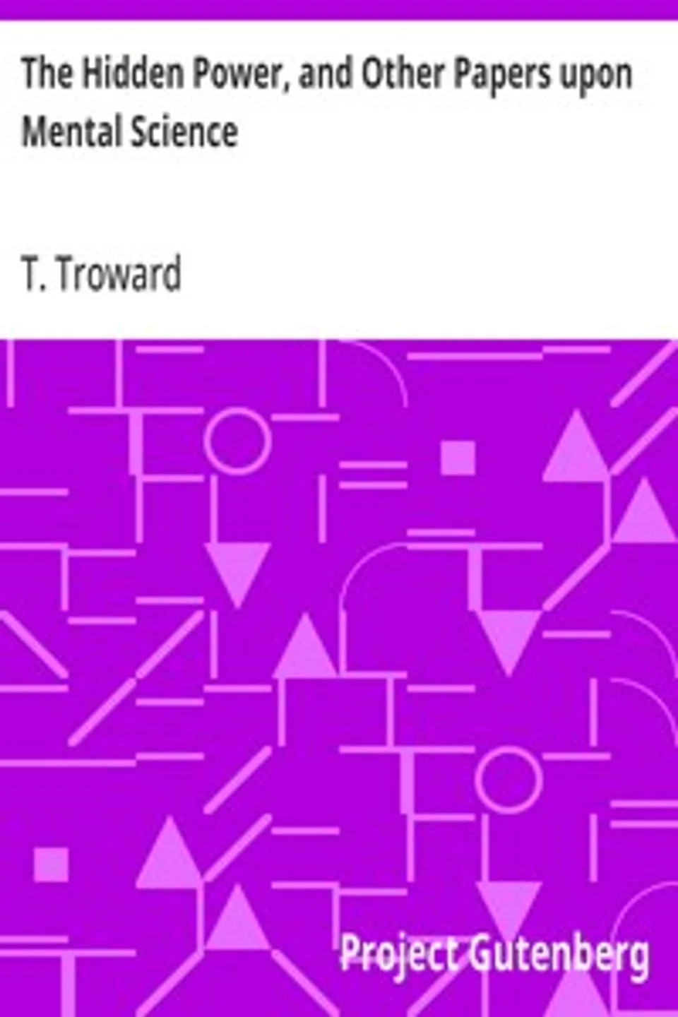 The Hidden Power, and Other Papers upon Mental Science, T. (Thomas) Troward