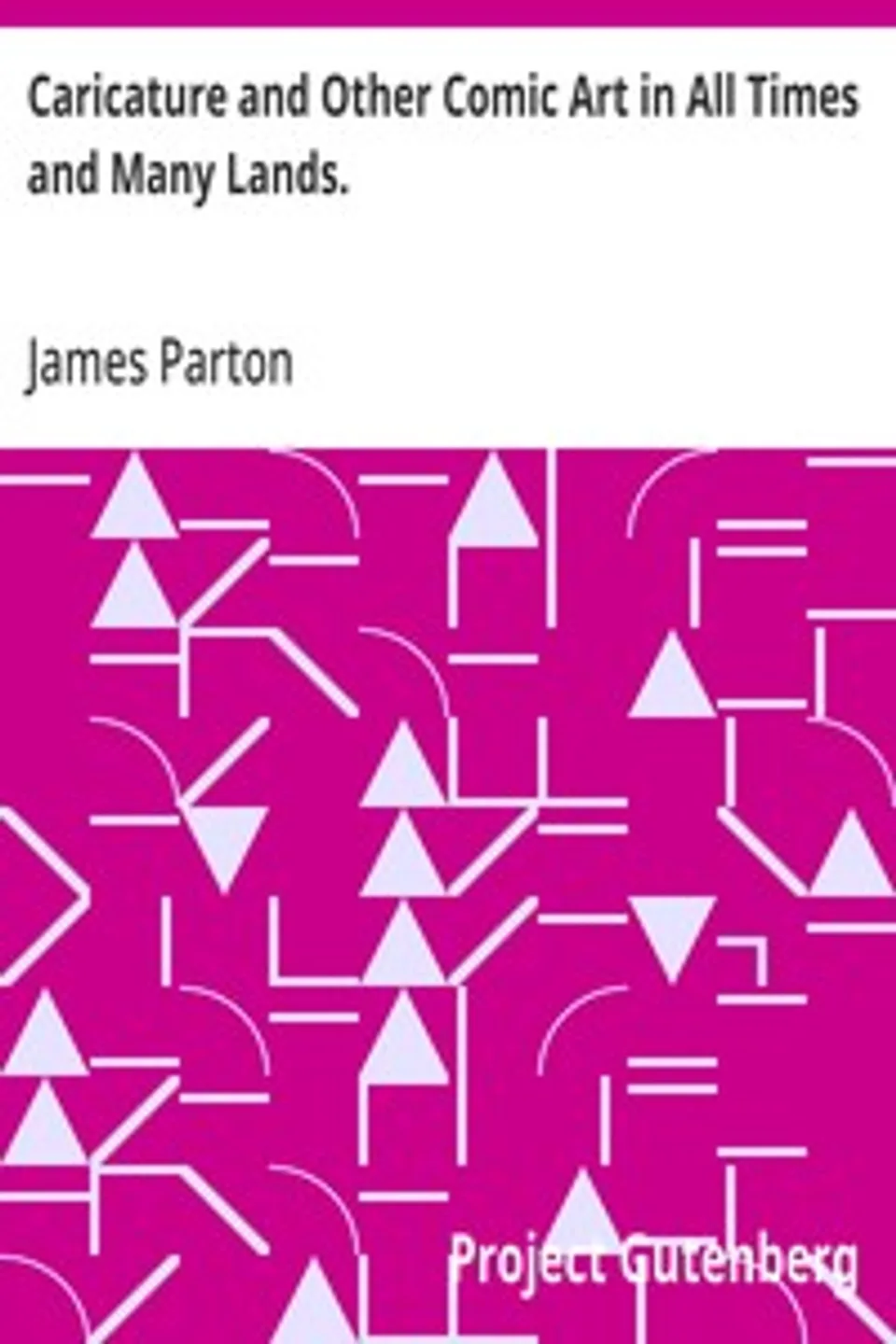 Caricature and Other Comic Art in All Times and Many Lands., James Parton
