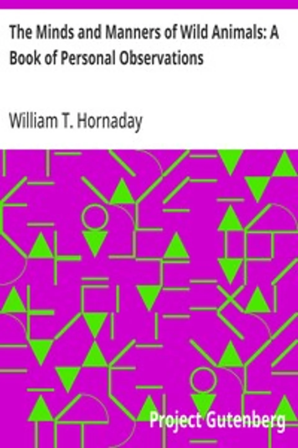 The Minds and Manners of Wild Animals: A Book of Personal Observations, William T. (William Temple) Hornaday