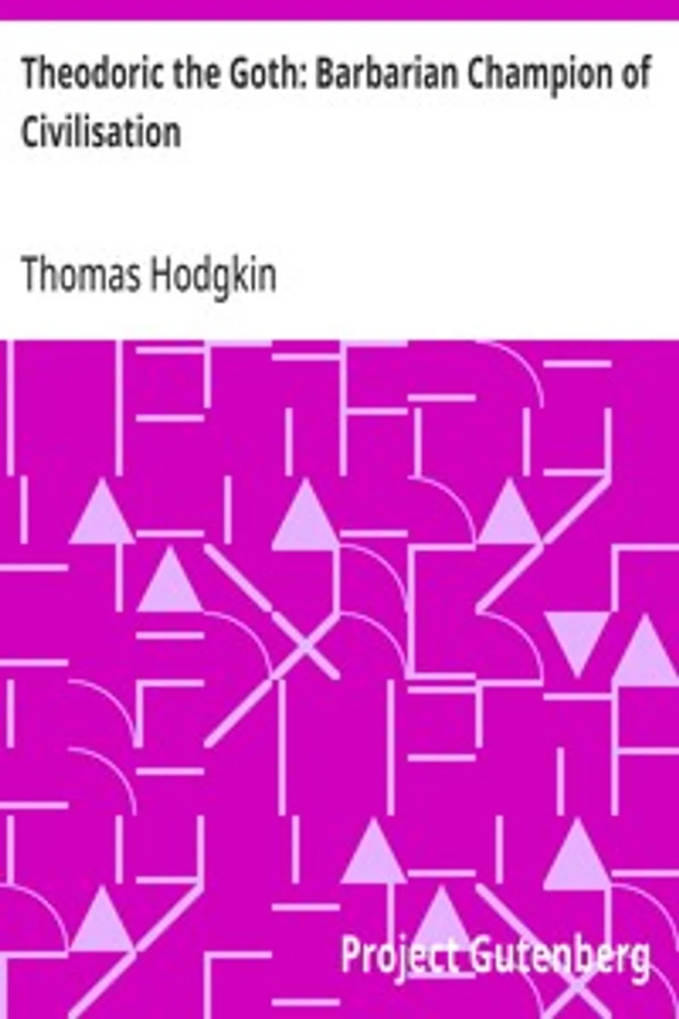 Theodoric the Goth: Barbarian Champion of Civilisation, Thomas Hodgkin
