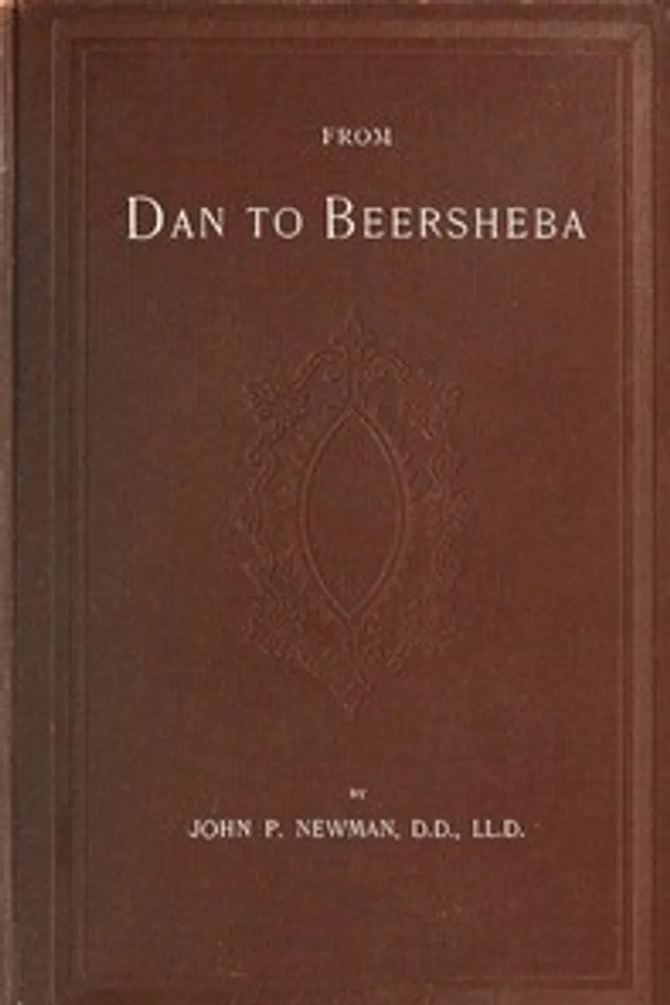 From Dan to Beersheba: A Description of the Wonderful Land, with Maps and Engravings and a Prologue by the Author Containing the Latest Explorations and Discoveries, John Philip Newman