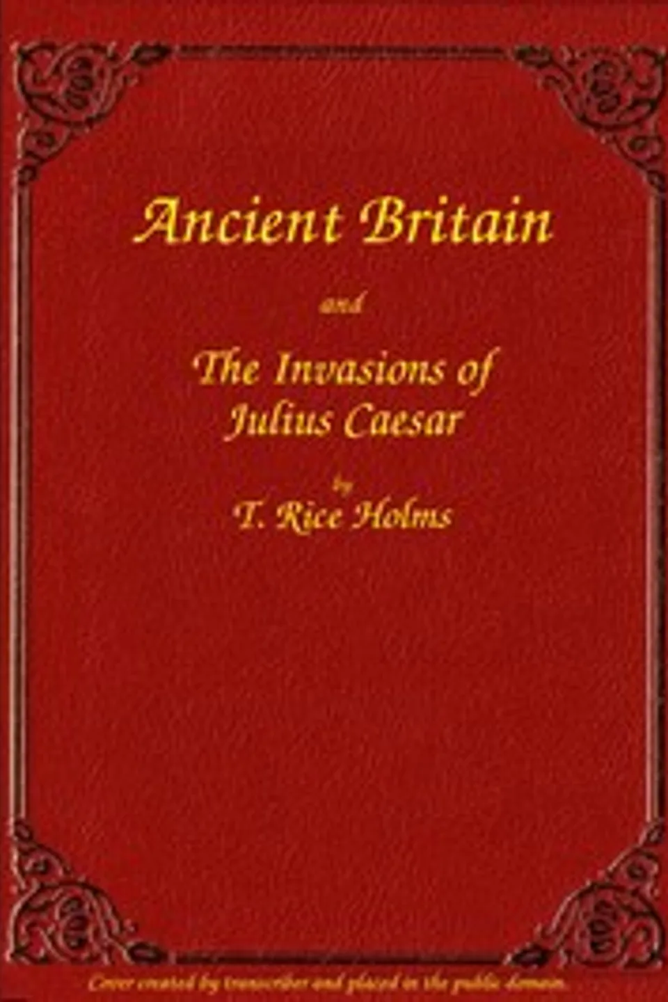 Ancient Britain and the Invasions of Julius Caesar, T. Rice (Thomas Rice) Holmes