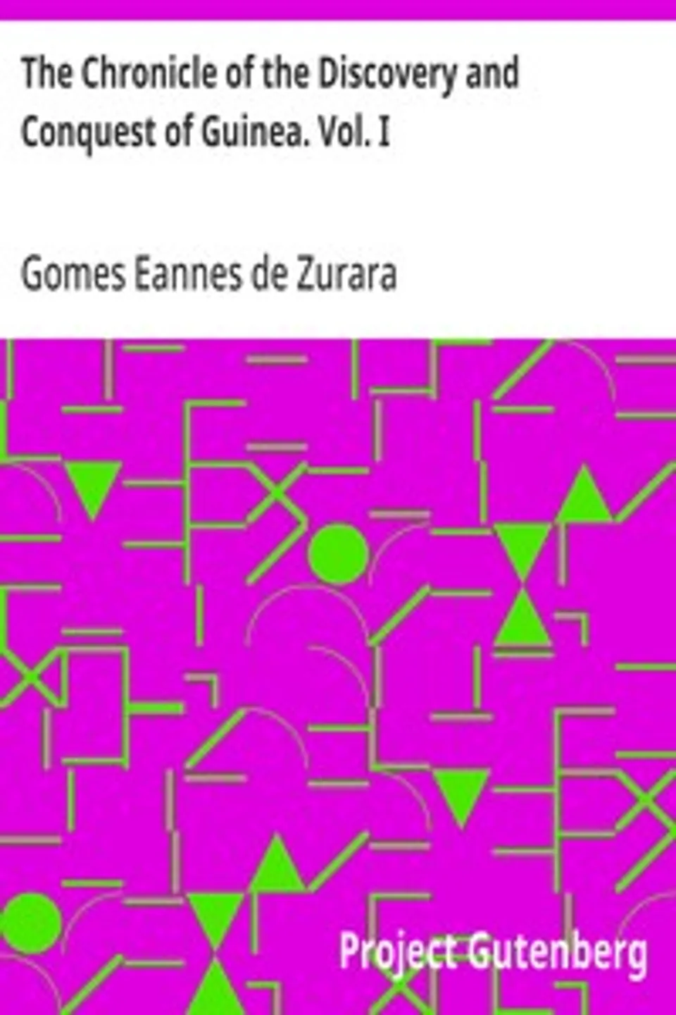 The Chronicle of the Discovery and Conquest of Guinea. Vol. I, Gomes Eannes de Zurara