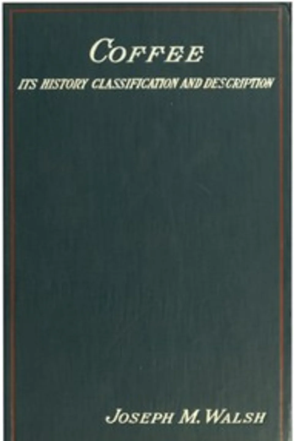 Coffee : $b its history, classification and description, Joseph M. Walsh