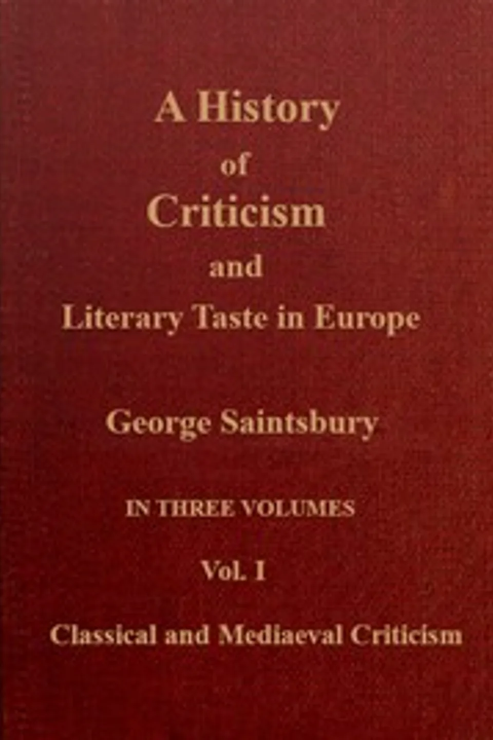 A history of criticism and literary taste in Europe, from the earliest texts to the present day. Volume 1 (of 3), Classical and mediæval criticism, George Saintsbury