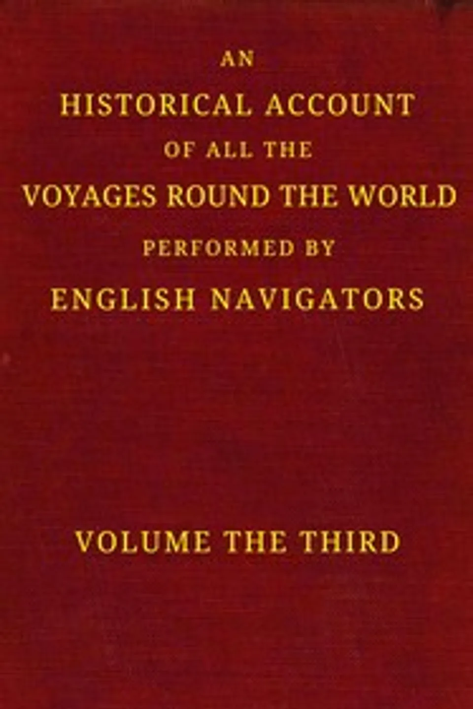An historical account of all the voyages round the world, performed by English navigators, vol. 3 of 4 : $b Including those lately undertaken by order of His present Majesty. The whole faithfully extracted from the journals of the voyagers