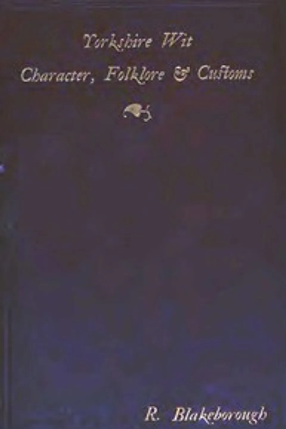 Wit, Character, Folklore & Customs of the North Riding of Yorkshire: With a Glossary of over 4,000 Words and Idioms Now in Use, Richard Blakeborough