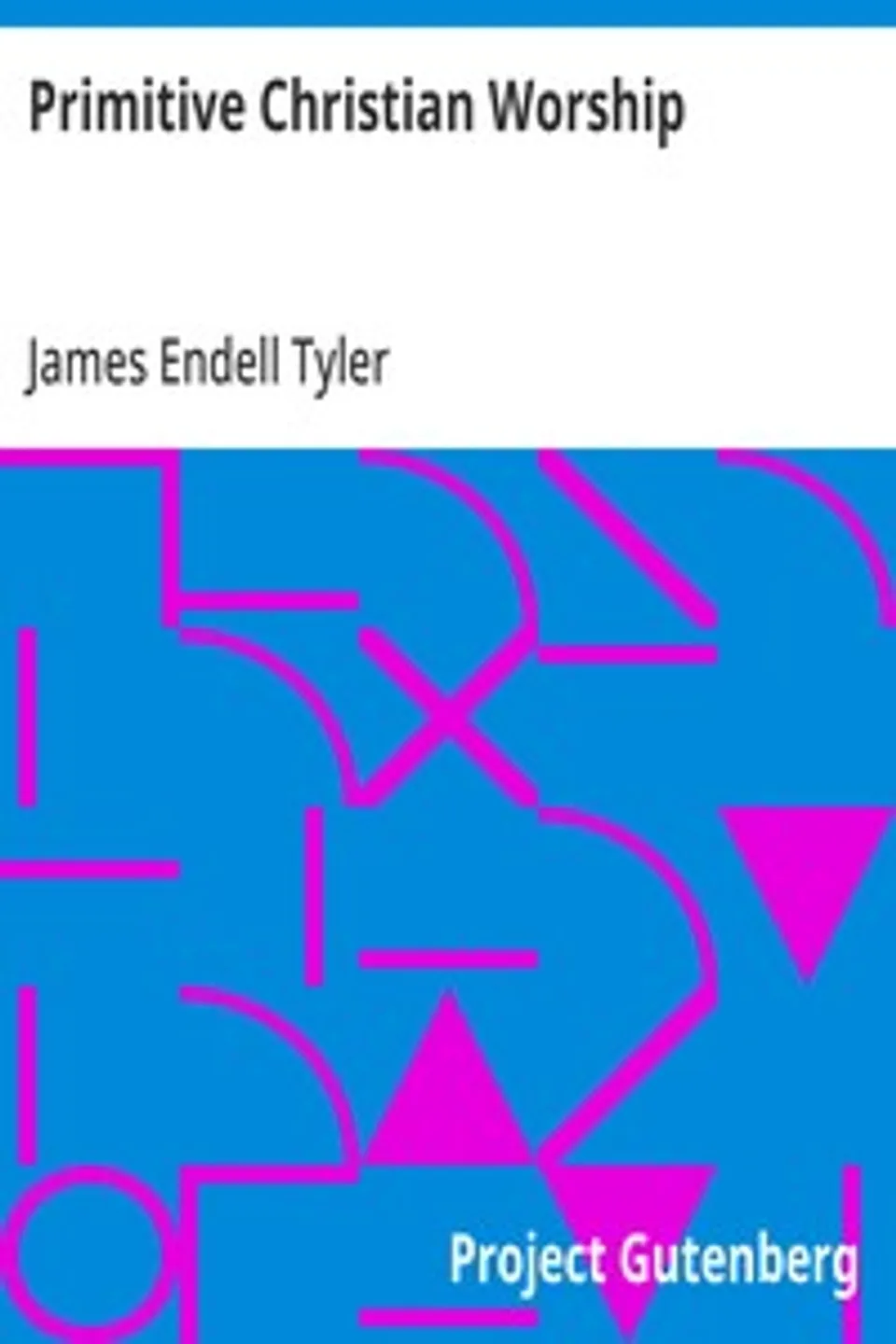 Primitive Christian Worship: Or, The Evidence of Holy Scripture and the Church, Against the Invocation of Saints and Angels, and the Blessed Virgin Mary, James Endell Tyler
