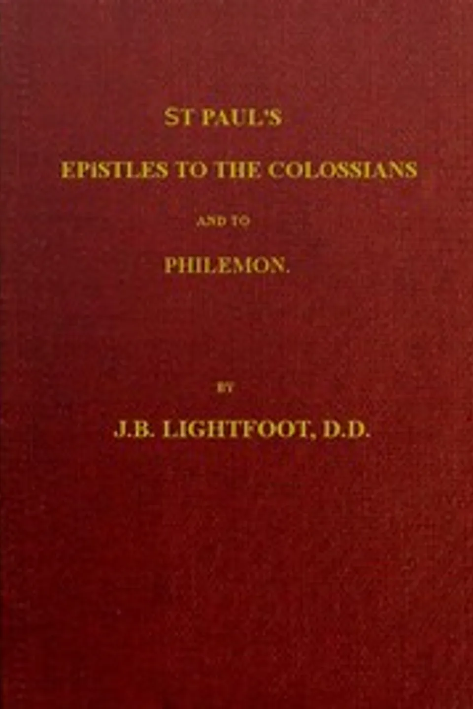 St. Paul's Epistles to the Colossians and Philemon: A revised text with introductions, notes and dissertations, J. B. (Joseph Barber) Lightfoot