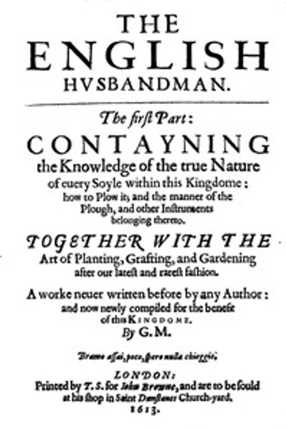 The English Husbandman: The First Part: Contayning the Knowledge of the true Nature of euery Soyle within this Kingdome: how to Plow it; and the manner of the Plough, and other Instruments, Gervase Markham