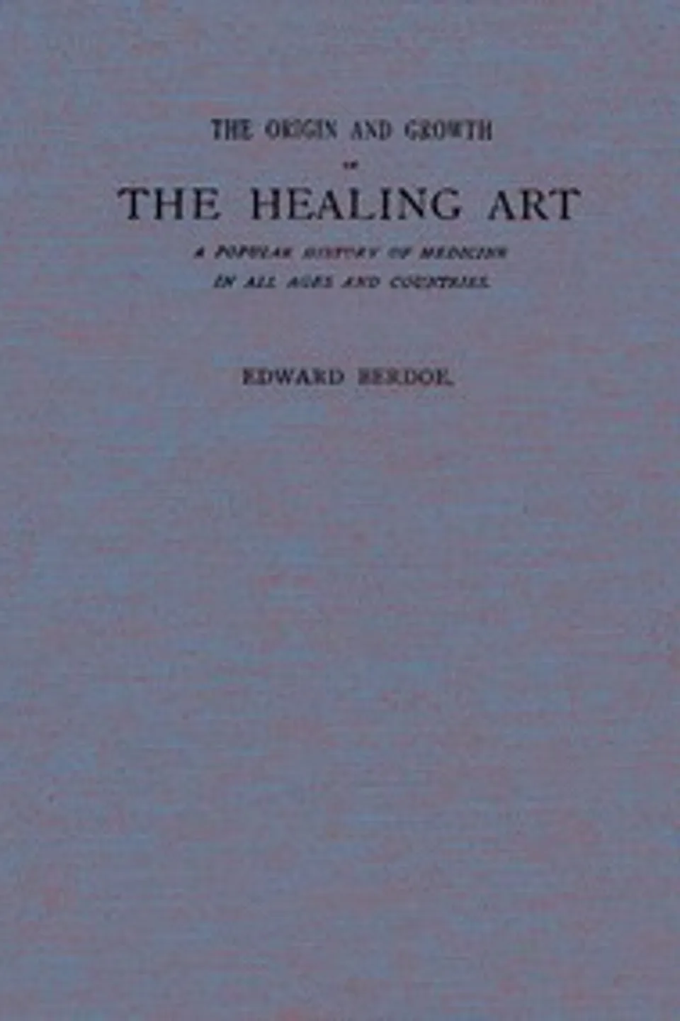 The Origin and Growth of the Healing Art: A Popular History of Medicine in All Ages and Countries, Edward Berdoe