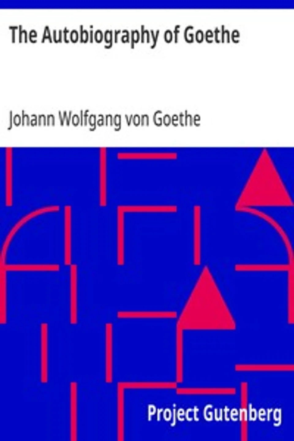The Autobiography of Goethe: Truth and Poetry: From My Own Life, Johann Wolfgang von Goethe