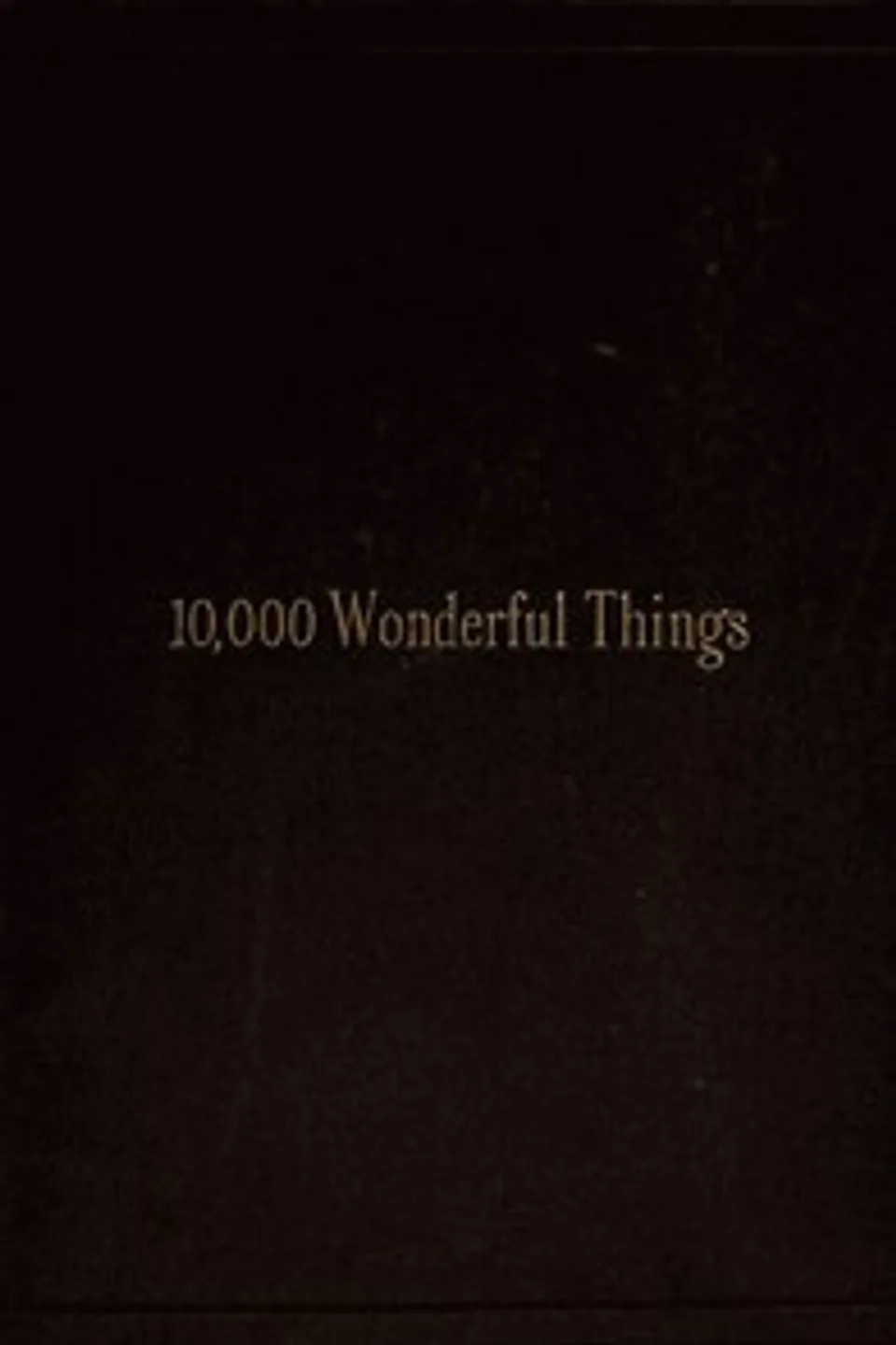 Ten Thousand Wonderful Things: Comprising whatever is marvellous and rare, curious, eccentric and extraordinary in all ages and nations