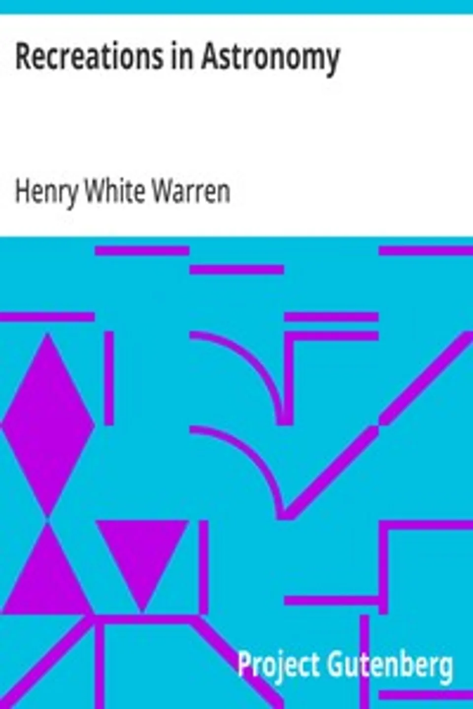 Recreations in Astronomy: With Directions for Practical Experiments and Telescopic Work, Henry White Warren