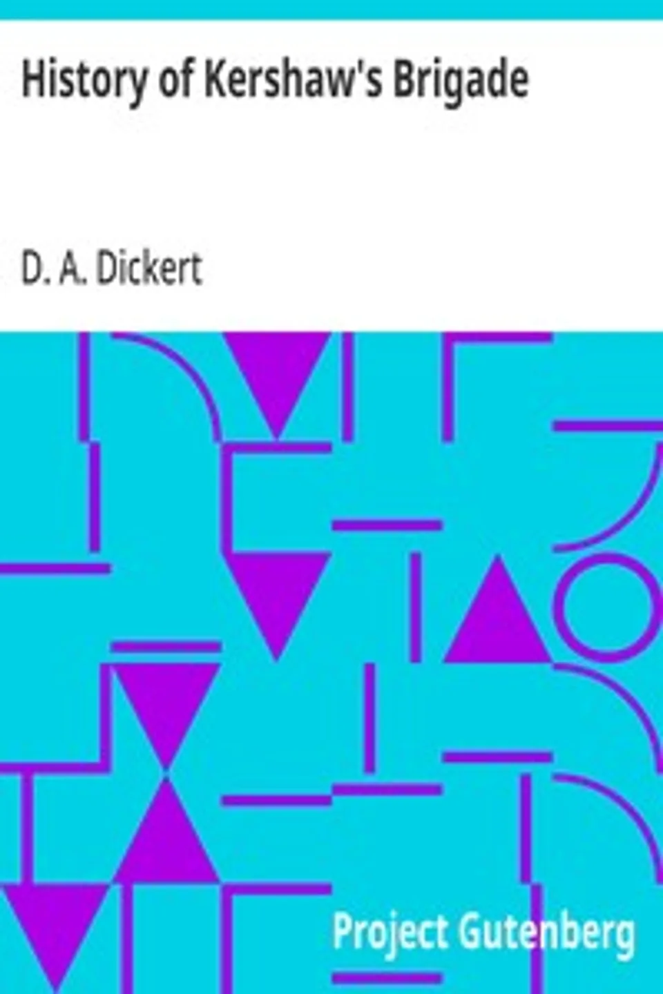 History of Kershaw's Brigade: With Complete Roll of Companies, Biographical Sketches, Incidents, Anecdotes, etc., D. A. (David Augustus) Dickert