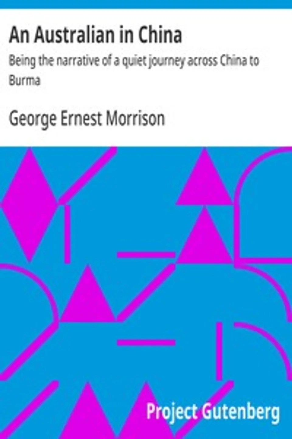 An Australian in China : $b Being the narrative of a quiet journey across China to Burma, George Ernest Morrison