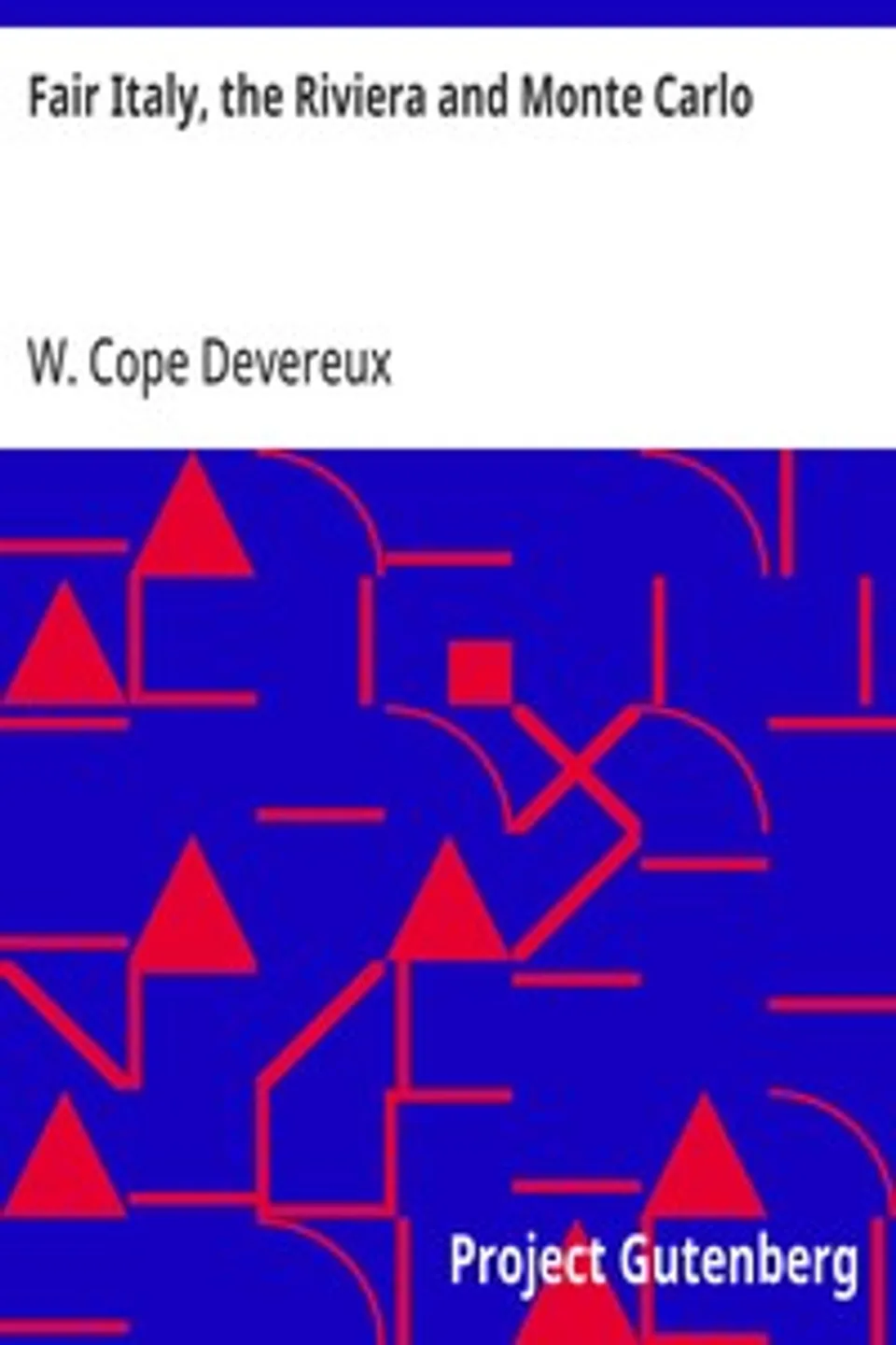 Fair Italy, the Riviera and Monte Carlo: Comprising a Tour Through North and South Italy and Sicily with a Short Account of Malta, W. Cope (William Cope) Devereux