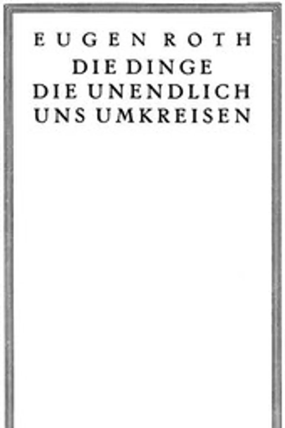 Die Dinge, die unendlich uns umkreisen, Eugen Roth