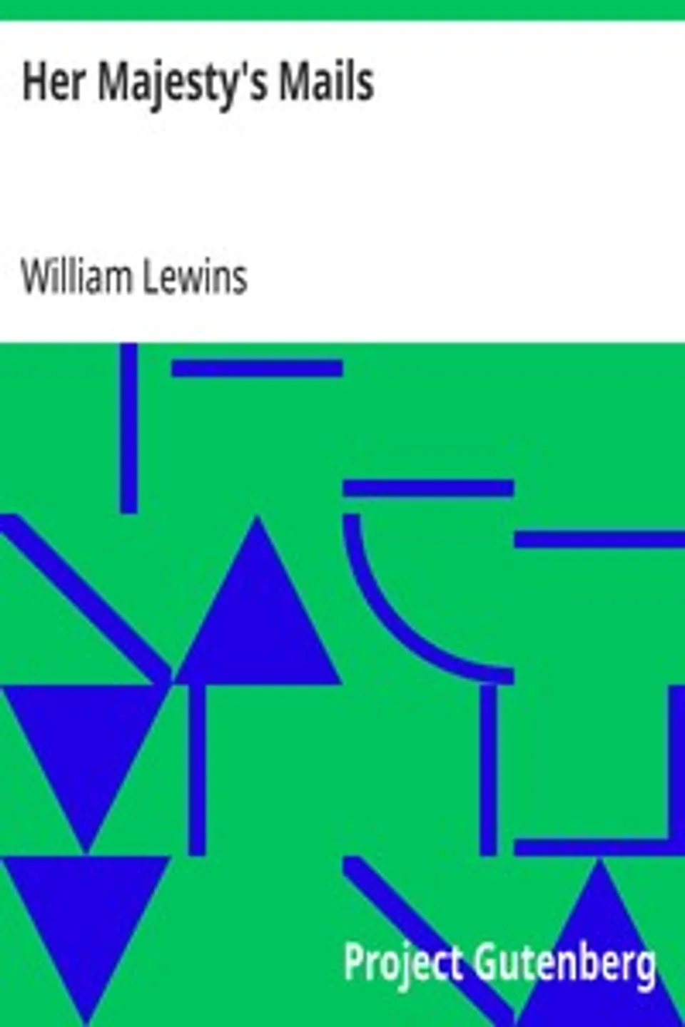 Her Majesty's Mails: An Historical and Descriptive Account of the British Post-Office, William Lewins