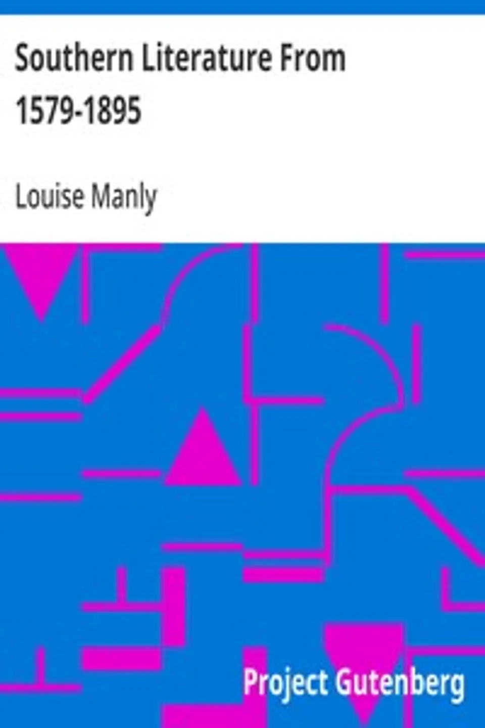 Southern Literature From 1579-1895: A comprehensive review, with copious extracts and criticisms; for the use of schools and the general reader, Louise Manly