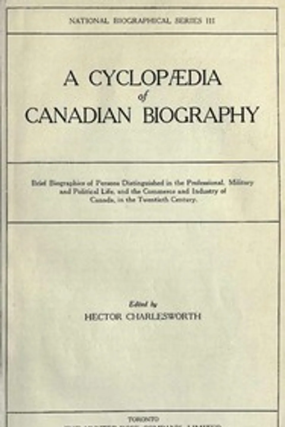 A Cyclopædia of Canadian Biography: Brief biographies of persons distinguished in the professional, military and political life, and the commerce and industry of Canada, in the twentieth century