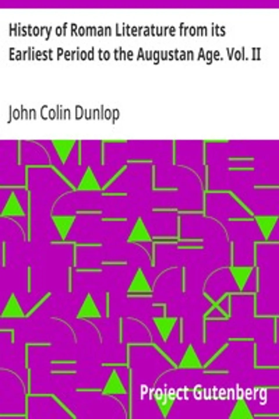 History of Roman Literature from its Earliest Period to the Augustan Age. Vol. II, John Colin Dunlop