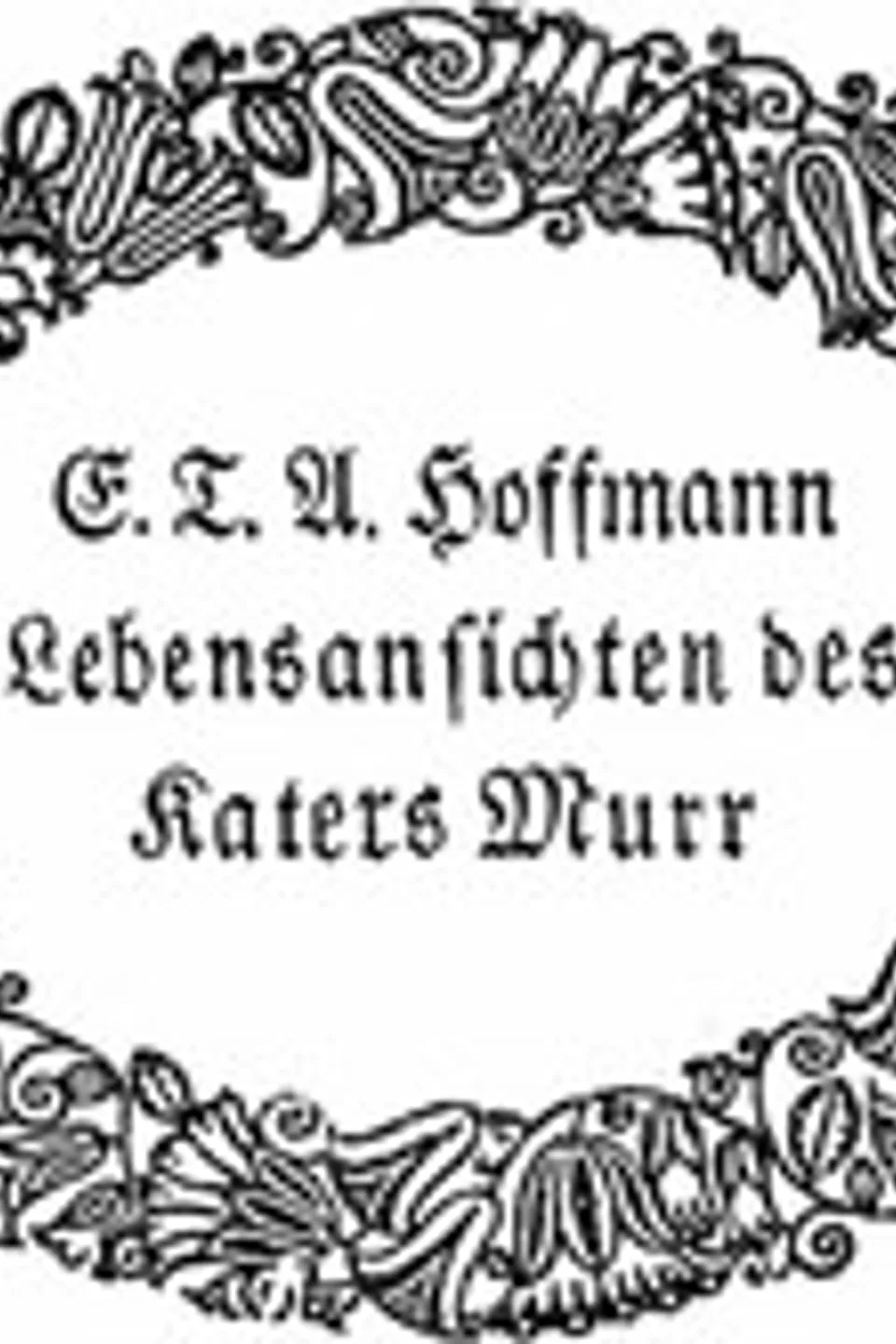 Lebensansichten des Katers Murr: nebst fragmentarischer Biographie des Kapellmeisters Johannes Kreisler in zufälligen Makulaturblättern, E. T. A. (Ernst Theodor Amadeus) Hoffmann