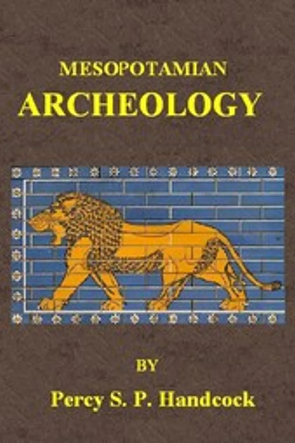 Mesopotamian Archaeology: An introduction to the archaeology of Mesopotamia and Assyria, Percy S. P. (Percy Stuart Peache) Handcock
