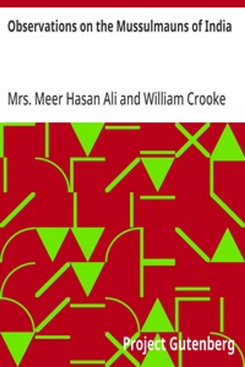 Observations on the Mussulmauns of India: Descriptive of Their Manners, Customs, Habits and Religious Opinions Made During a Twelve Years' Residence in Their Immediate Society, Mrs. Meer Hasan Ali