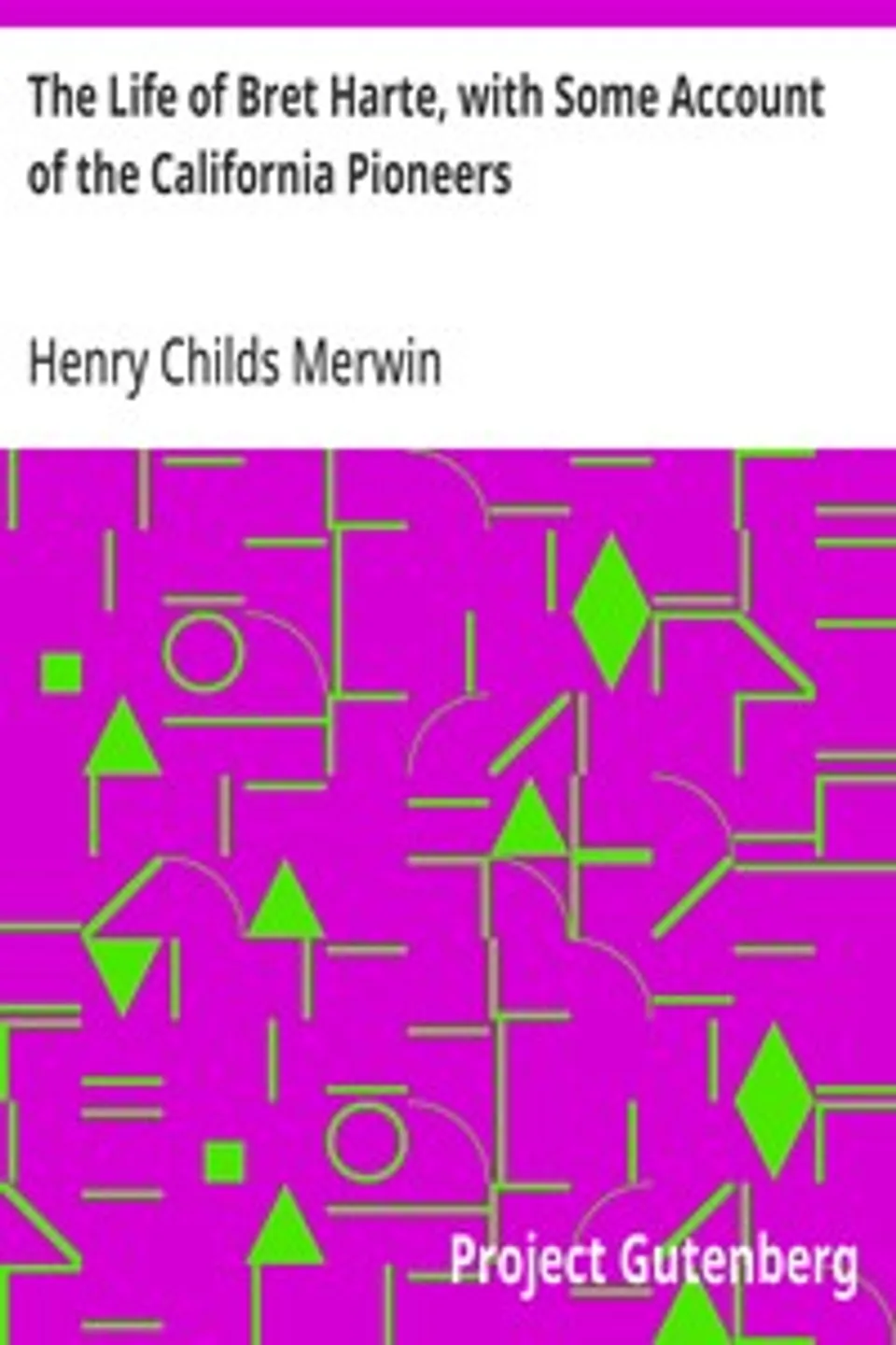The Life of Bret Harte, with Some Account of the California Pioneers, Henry Childs Merwin