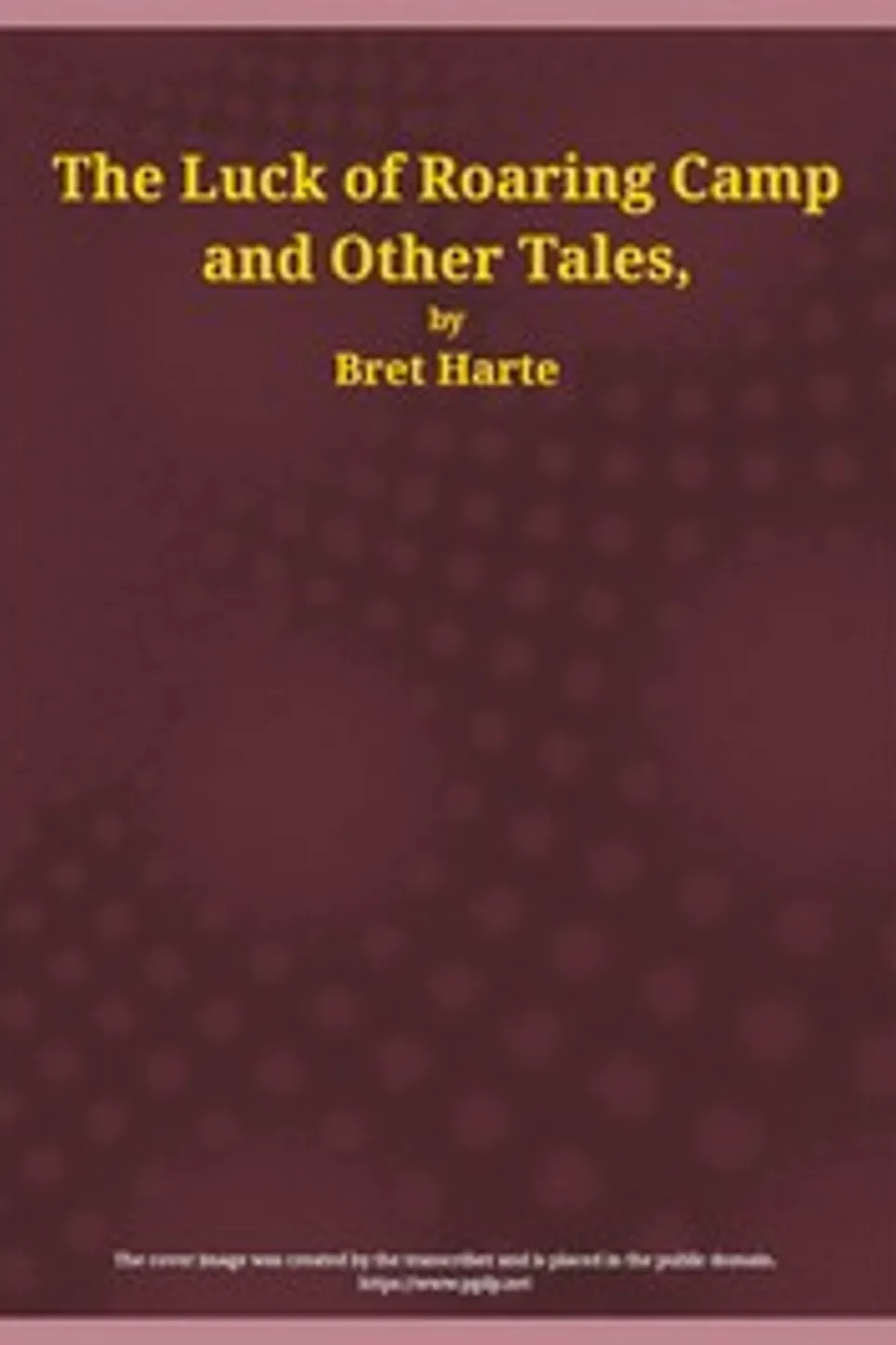 The Luck of Roaring Camp and Other Tales: With Condensed Novels, Spanish and American Legends, and Earlier Papers, Bret Harte
