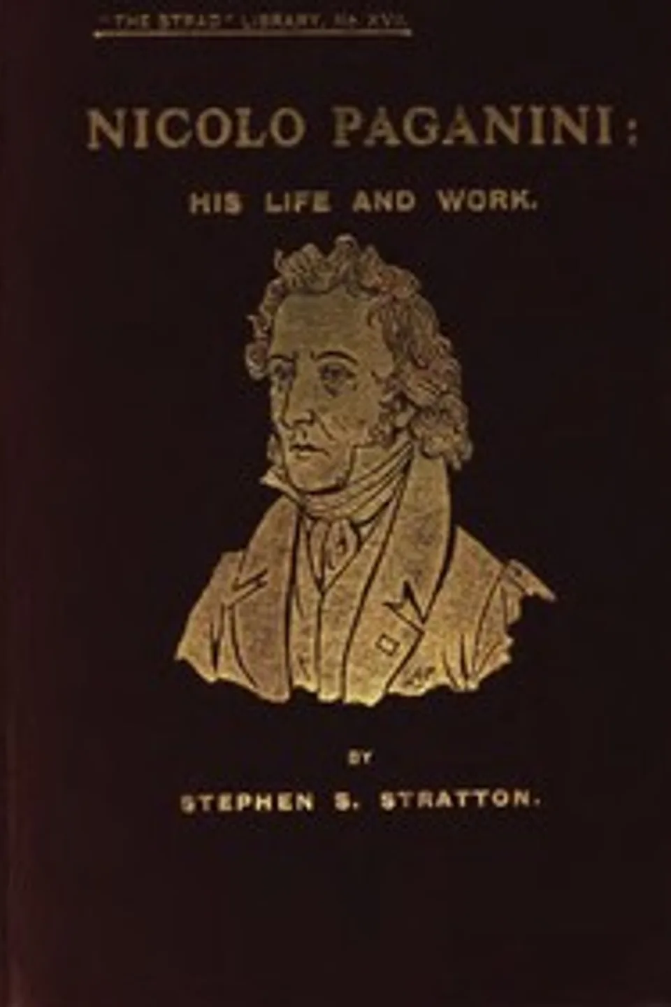 Nicolo Paganini: His Life and Work, Stephen S. (Stephen Samuel) Stratton