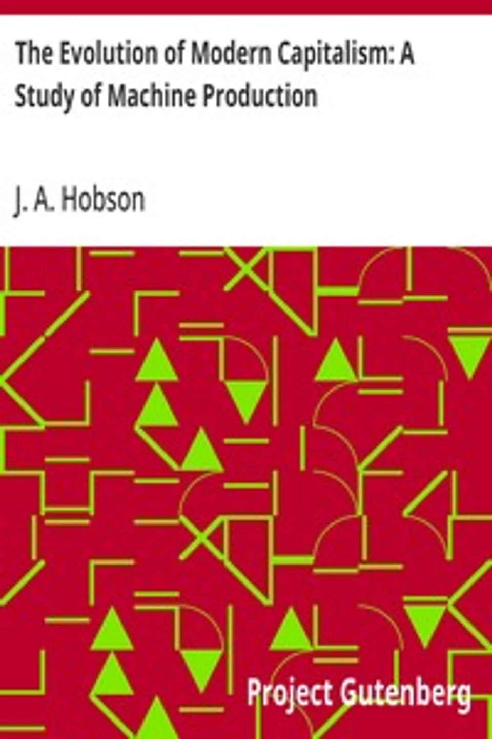 The Evolution of Modern Capitalism: A Study of Machine Production, J. A. (John Atkinson) Hobson