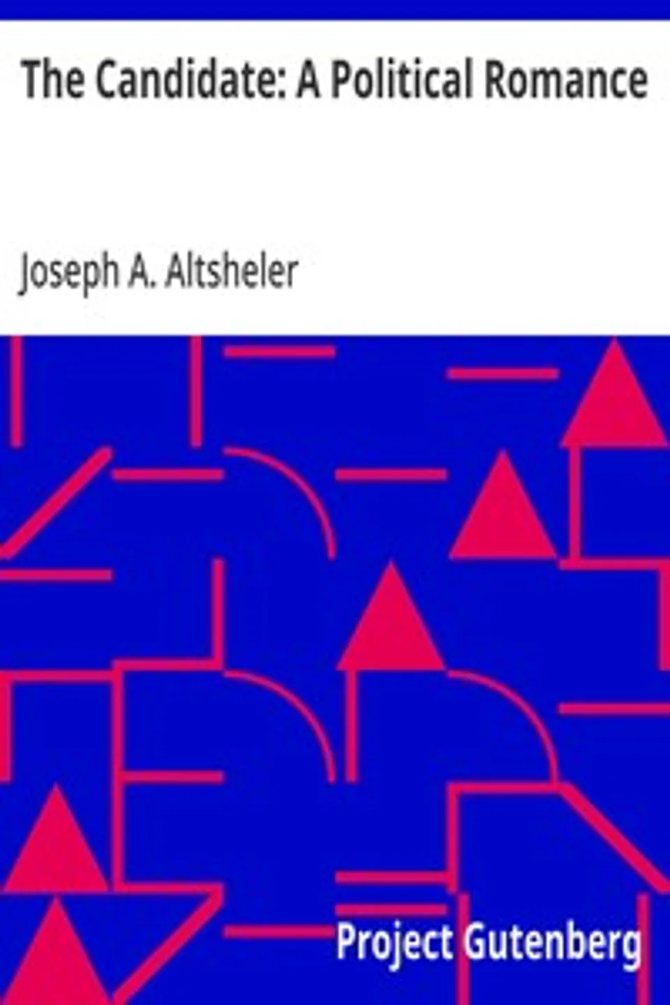 The Candidate: A Political Romance, Joseph A. (Joseph Alexander) Altsheler