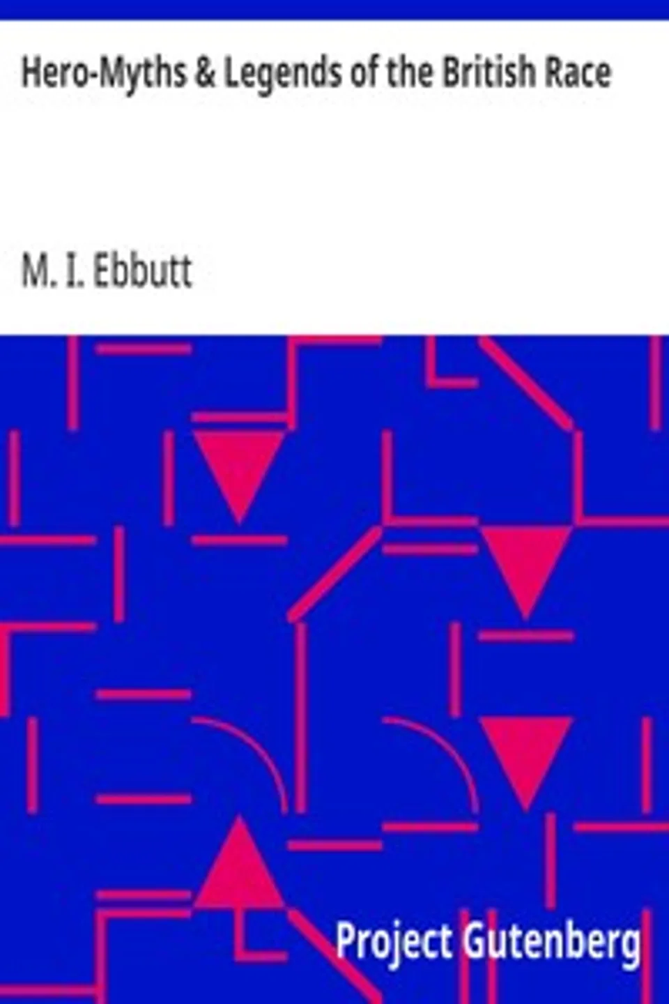 Hero-Myths & Legends of the British Race, M. I. (Maud Isabel) Ebbutt