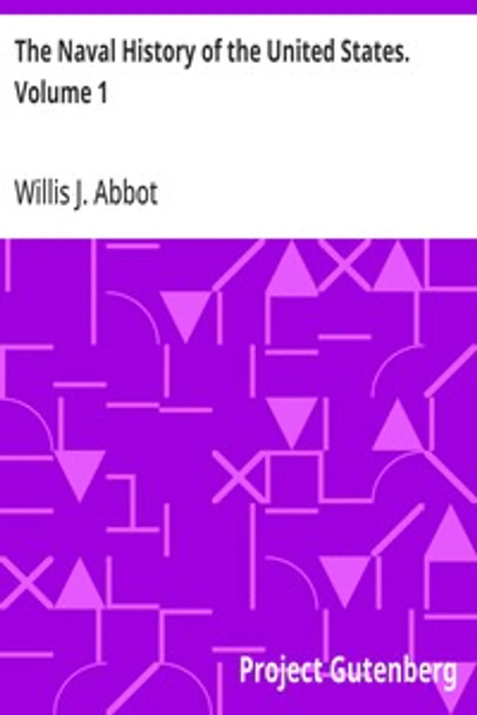 The Naval History of the United States. Volume 1, Willis J. (Willis John) Abbot