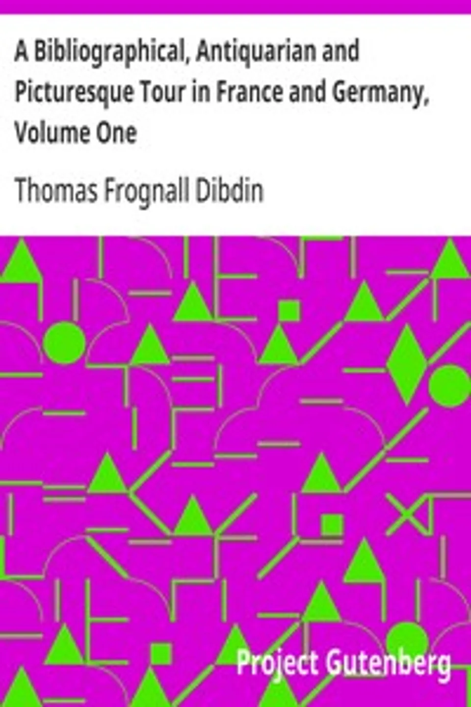 A Bibliographical, Antiquarian and Picturesque Tour in France and Germany, Volume One, Thomas Frognall Dibdin