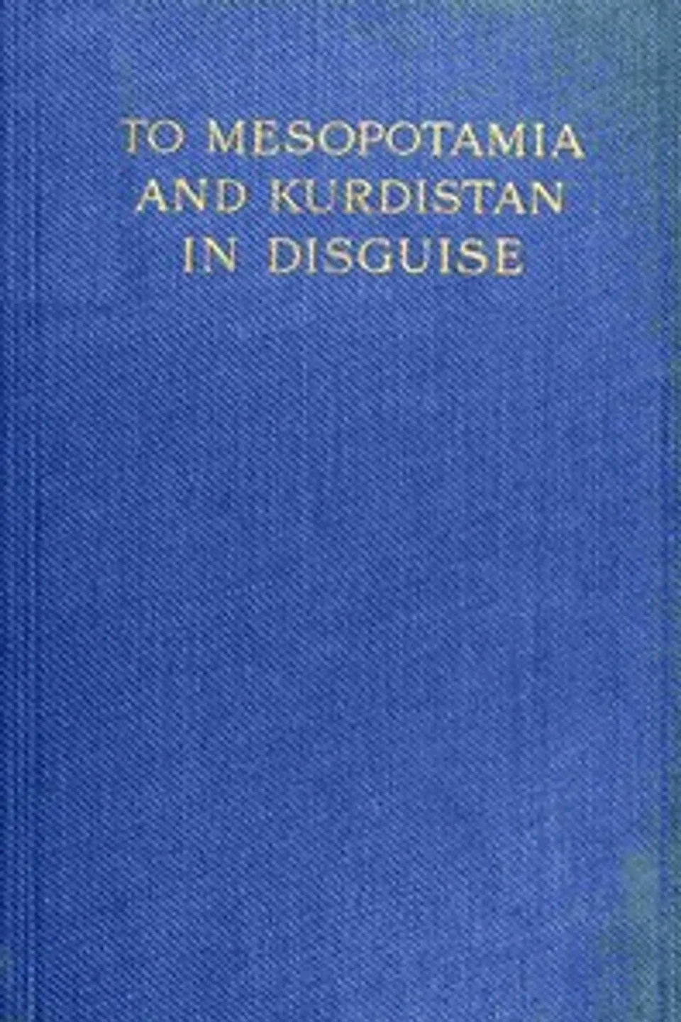 To Mesopotamia and Kurdistan in disguise : $b with historical notices of the Kurdish tribes and the Chaldeans of Kurdistan, Ely Banister Soane