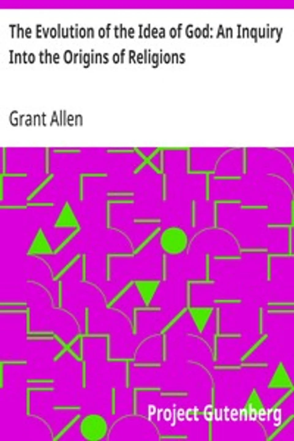 The Evolution of the Idea of God: An Inquiry Into the Origins of Religions, Grant Allen
