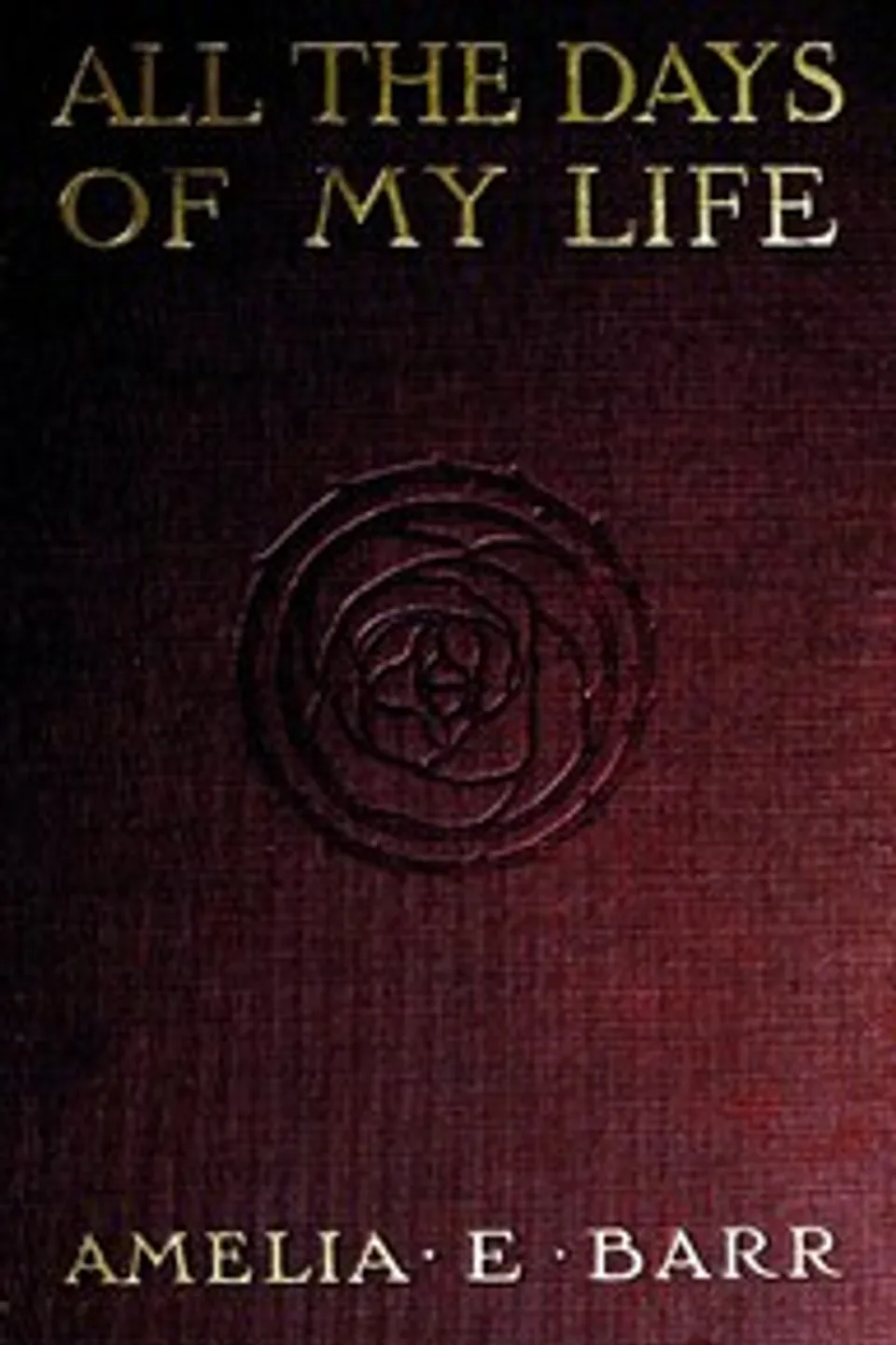 All the Days of My Life: An Autobiography: The Red Leaves of a Human Heart, Amelia E. Barr