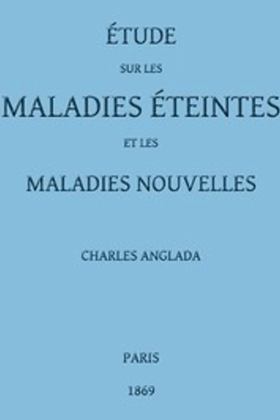 Étude sur les maladies éteintes et les maladies nouvelles: pour servir à l'histoire des évolutions séculaires de la pathologie, Charles Anglada