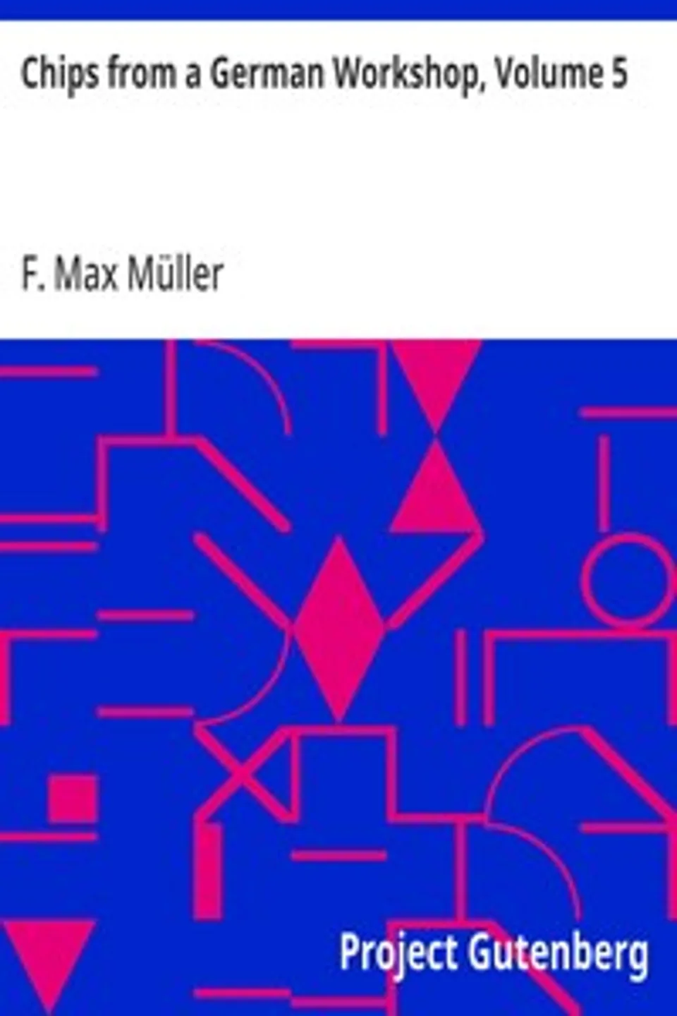 Chips from a German Workshop, Volume 5: Miscellaneous Later Essays, F. Max (Friedrich Max) Müller