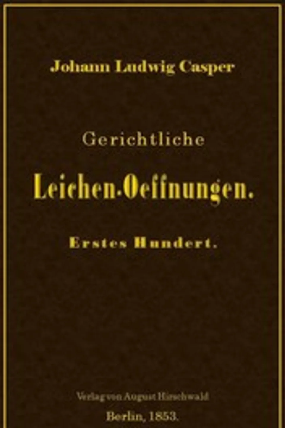 Gerichtliche Leichen-Oeffnungen. Erstes Hundert., Johann Ludwig Casper